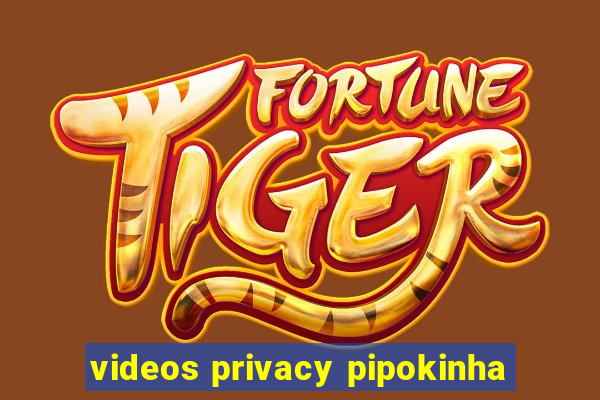 videos privacy pipokinha